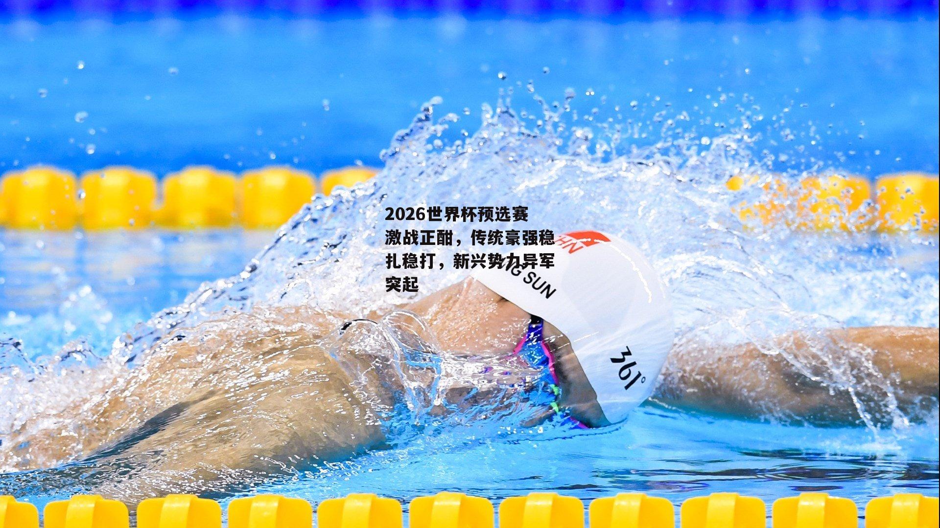 2026世界杯预选赛激战正酣，传统豪强稳扎稳打，新兴势力异军突起